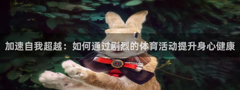 加速自我超越：如何通过剧烈的体育活动提升身心健康