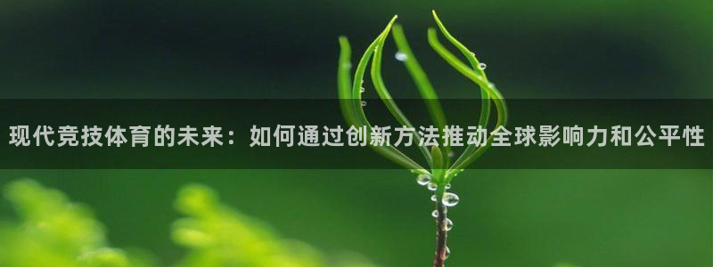 现代竞技体育的未来：如何通过创新方法推动全球影响力和公平性